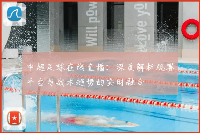中超足球在线直播：深度解析观赛平台与战术趋势的实时融合