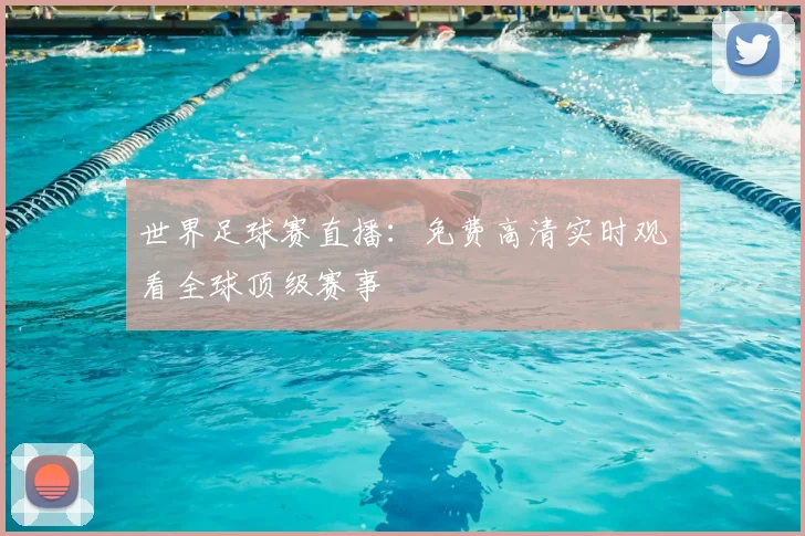 世界足球赛直播:免费高清实时观看全球顶级赛事
