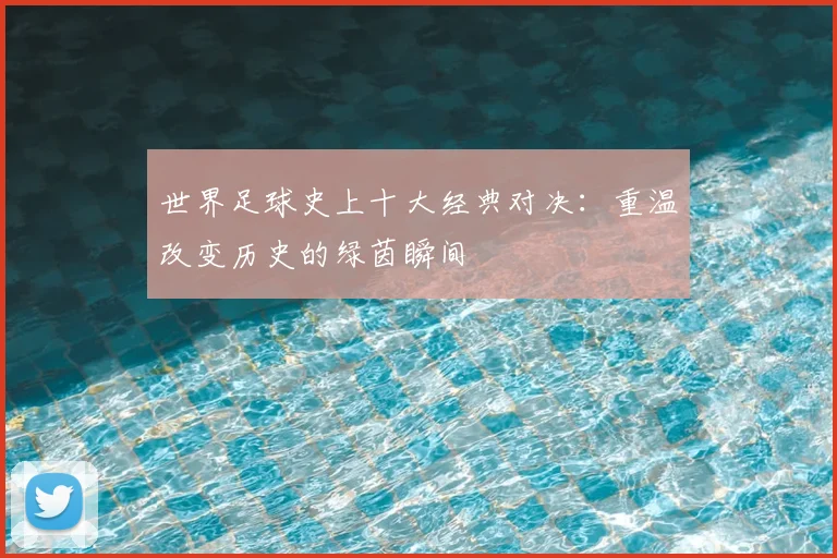 世界足球史上十大经典对决：重温改变历史的绿茵瞬间