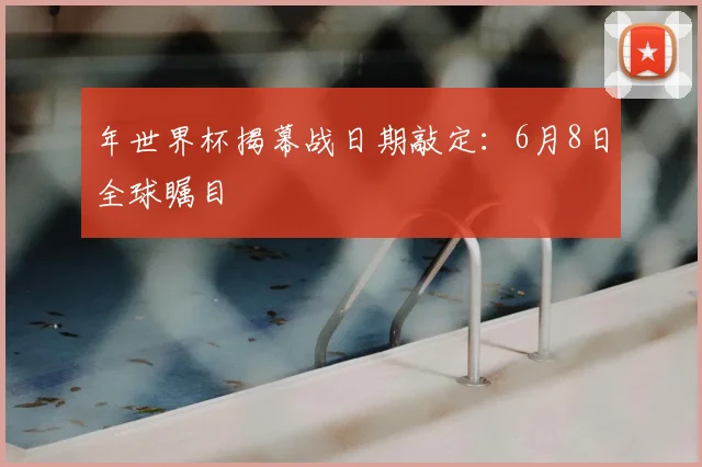 年世界杯揭幕战日期敲定：6月8日全球瞩目
