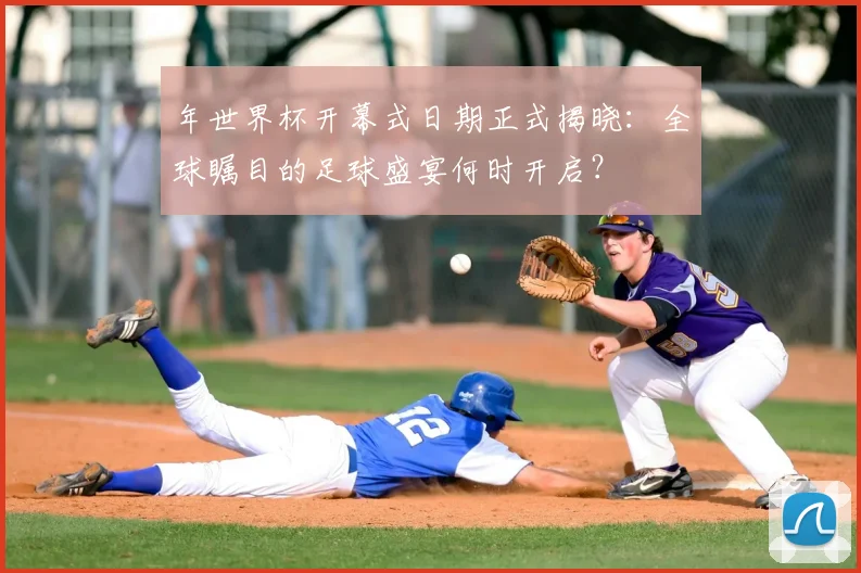 年世界杯开幕式日期正式揭晓：全球瞩目的足球盛宴何时开启？