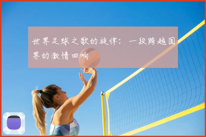世界足球之歌的旋律:一段跨越国界的激情回响