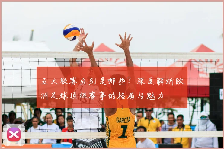 五大联赛分别是哪些?深度解析欧洲足球顶级赛事的格局与魅力