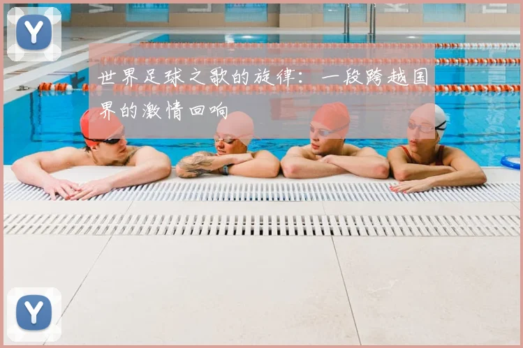 世界足球之歌的旋律:一段跨越国界的激情回响