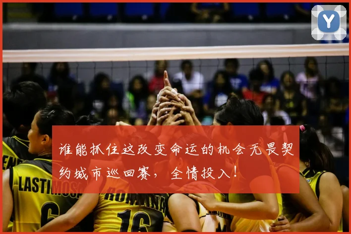 谁能抓住这改变命运的机会无畏契约城市巡回赛，全情投入！